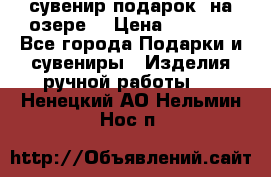 сувенир-подарок “на озере“ › Цена ­ 1 250 - Все города Подарки и сувениры » Изделия ручной работы   . Ненецкий АО,Нельмин Нос п.